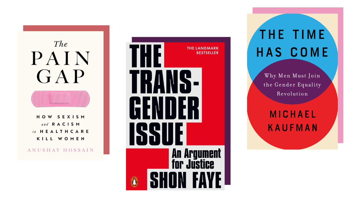 Books about gender equality: The Pain Gap (Anushay Hossain), The Transgender Issue (Shon Faye), The Time Has Come (Michael Kaufman)