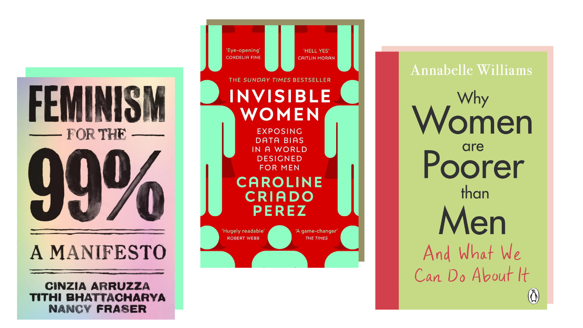 Books about gender equality: Feminism for the 99% (Cinzia Arruzza, Tithi Bhattacharya, and Nancy Fraser), Invisible Women (Caroline Criado Perez), and Why Women are Poorer than Men (Annabelle Williams)